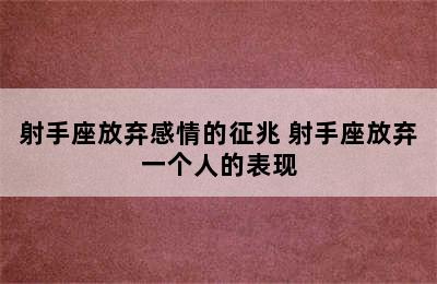 射手座放弃感情的征兆 射手座放弃一个人的表现